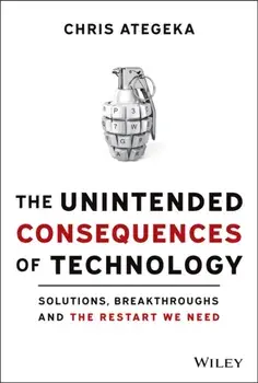 The Unintended Consequences of Technology. Solutions, Breakthroughs, and the Restart We Need, Hardback/Chris Ategeka