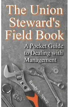 The Union Steward's Field Book: A Pocket Guide to Dealing with Management - Randy A. Speeg