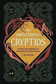 The United States of Cryptids: A Tour of American Myths and Monsters, Hardcover/J. W. Ocker
