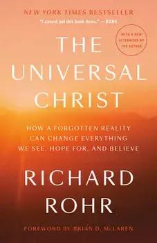 The Universal Christ: How a Forgotten Reality Can Change Everything We See, Hope For, and Believe, Paperback/Richard Rohr