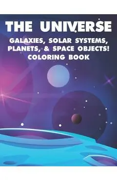 The Universe Galaxies, Solar Systems, Planets, & Space Objects! Coloring Book: A Collection Of Outer Space Illustrations And Designs To Color. Colorin - Matthew Adams