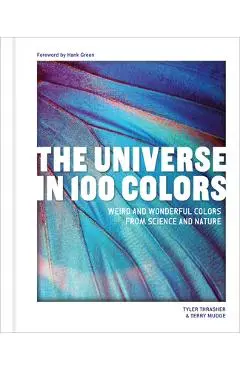 The Universe in 100 Colors: Weird and Wonderful Colors from Science and Nature - Tyler Thrasher