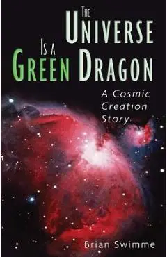 The Universe Is a Green Dragon: A Cosmic Creation Story - Brian Swimme