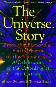 The Universe Story: From the Primordial Flaring Forth to the Ecozoic Era--A Celebration of the Unfol - Brian Swimme