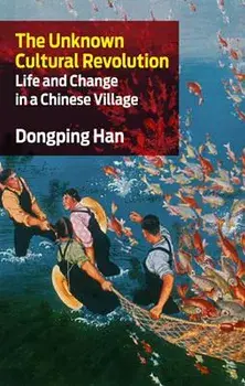The Unknown Cultural Revolution: Life and Change in a Chinese Village, Paperback/Dongping Han