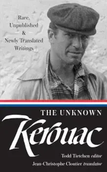 The Unknown Kerouac: Rare, Unpublished & Newly Translated Writings, Hardcover/Jack Kerouac