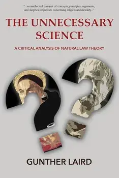 The Unnecessary Science: A Critical Analysis of Natural Law Theory, Paperback/Gunther Laird