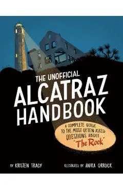 The Unofficial Alcatraz Handbook: A Complete Guide to the Most Often Asked Questions about the Rock - Kristen Tracy