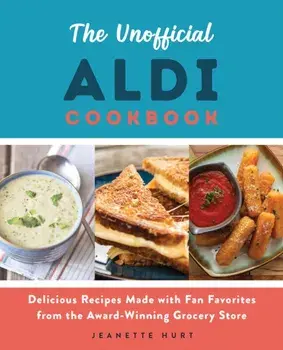 The Unofficial Aldi Cookbook: Delicious Recipes Made with Fan Favorites from the Award-Winning Grocery Store, Paperback/Jeanette Hurt