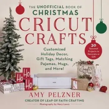 The Unofficial Book of Christmas Cricut Crafts. Customized Holiday Decor, Gift Tags, Matching Pajamas, Mugs, and More!, Paperback/Amy Pelzner