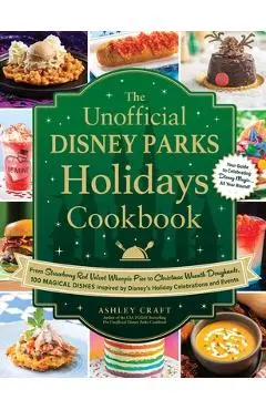The Unofficial Disney Parks Holidays Cookbook: From Strawberry Red Velvet Whoopie Pies to Christmas Wreath Doughnuts, 100 Magical Dishes Inspired by D - Ashley Craft