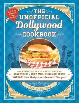 The Unofficial Dollywood Cookbook: From Frannie's Famous Fried Chicken Sandwiches to Grist Mill Cinnamon Bread, 100 Delicious Dollywood-Inspired Recip, Hardcover/Erin Browne