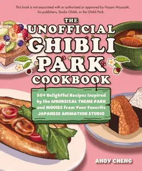 The Unofficial Ghibli Park Cookbook. 50+ Delightful Recipes Inspired by the Whimsical Theme Park and Movies from Your Favorite Japanese Animation Studio, Hardback/Andy Cheng