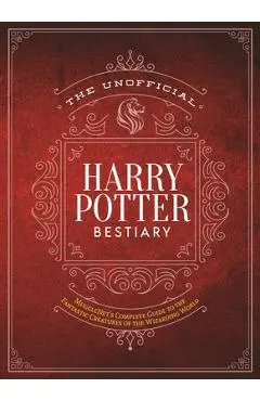 The Unofficial Harry Potter Bestiary: MuggleNet's Complete Guide to the Fantastic Creatures of the Wizarding World - The Editors Of Mugglenet