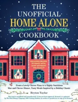 The Unofficial Home Alone Cookbook. From a "Lovely" Cheese Pizza to a "Highly Nutritious" Mac and Cheese Dinner, Tasty Meals Inspired by a Holiday Classic, Hardback/Bryton Taylor