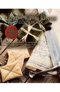 The Unofficial Lord of the Rings Cookbook: From Hobbiton to Mordor, Over 60 Recipes from the World of Middle-Earth - Tom Grimm