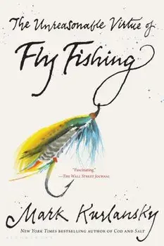 The Unreasonable Virtue of Fly Fishing, Paperback/Mark Kurlansky