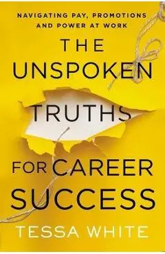 The Unspoken Truths for Career Success: Navigating Pay, Promotions, and Power at Work - Tessa White
