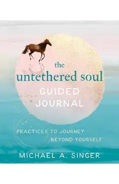 The Untethered Soul Guided Journal: Practices to Journey Beyond Yourself - Michael A. Singer