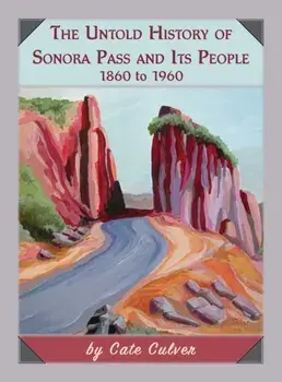 The Untold History of Sonora Pass and Its People: 1860 to 1960, Hardcover/Cate Culver