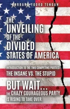 The Unveiling of the Divided States of America: But Wait...The Crazy Courageous Party is Rising to Take Over., Paperback/Barbara Yooko Tengan