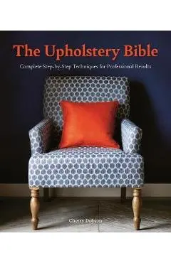 The Upholstery Bible: Complete Step-By-Step Techniques for Professional Results - Cherry Dobson