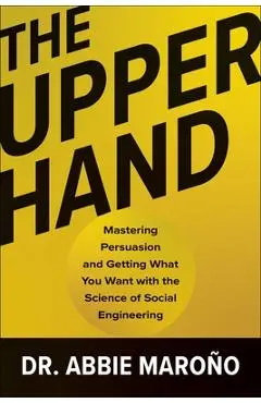 The Upper Hand: Mastering Persuasion and Getting What You Want with the Science of Social Engineering - Abbie Maroño
