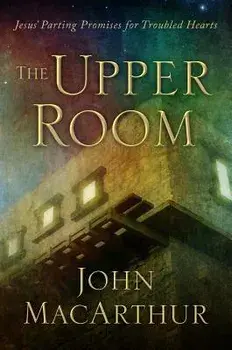 The Upper Room: Jesus' Parting Promises for Troubled Hearts, Hardcover/John MacArthur