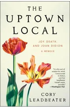 The Uptown Local: Joy, Death, and Joan Didion: A Memoir - Cory Leadbeater