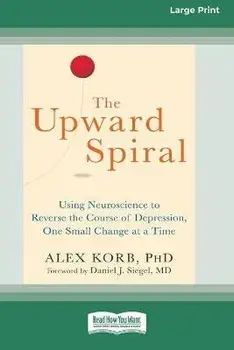 The Upward Spiral: Using Neuroscience to Reverse the Course of Depression, One Small Change at a Time (16pt Large Print Edition)/Alex Korb