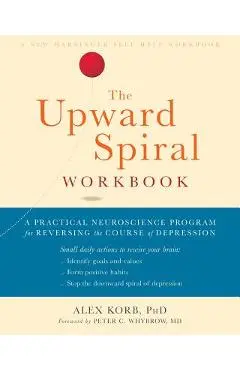 The Upward Spiral Workbook: A Practical Neuroscience Program for Reversing the Course of Depression - Alex Korb