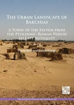 The Urban Landscape of Bakchias: A Town of the Fayyum from the Ptolemaic-Roman Period to Late Antiquity, Paperback/***