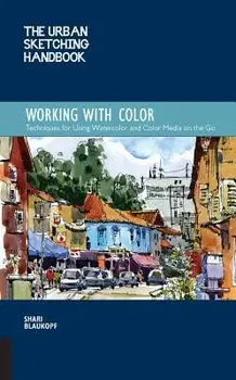 The Urban Sketching Handbook: Working with Color: Techniques for Using Watercolor and Color Media on the Go, Paperback/Shari Blaukopf