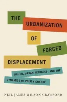 The Urbanization of Forced Displacement. UNHCR, Urban Refugees, and the Dynamics of Policy Change, Paperback/Neil James Wilson Crawford