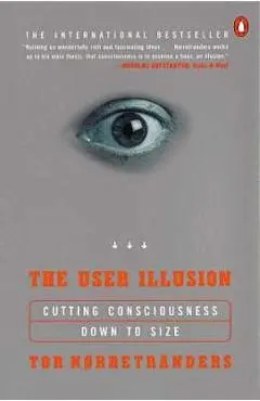 The User Illusion: Cutting Consciousness Down to Size - Tor Norretranders