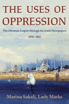 The Uses of Oppression. The Ottoman Empire through Its Greek Newspapers, 1830–1862, Paperback/Marina, Lady Marks Sakali