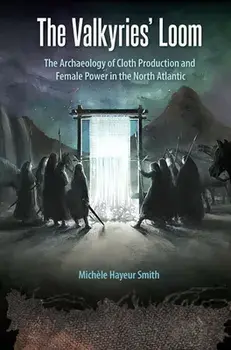 The Valkyries' Loom: The Archaeology of Cloth Production and Female Power in the North Atlantic, Paperback/Michèle Hayeur Smith