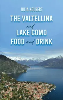 The Valtellina and Lake Como Food and Drink, Paperback/Julia Kolbert