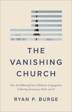 The Vanishing Church: How the Hollowing Out of Moderate Congregations Is Hurting Democracy, Faith, and Us - Ryan P. Burge