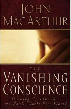 The Vanishing Conscience: Drawing the Line in a No-Fault, Guilt-Free World - John F. Macarthur