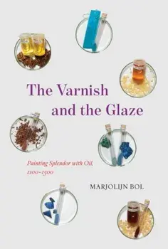 The Varnish and the Glaze. Painting Splendor with Oil, 1100-1500, Hardback/Marjolijn Bol