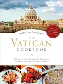 The Vatican Cookbook Presented by the Pontifical Swiss Guard: 500 Years of Classic Recipes, Papal Tributes, and Exclusive Images of Life and Art at th, Hardcover/Vatican City