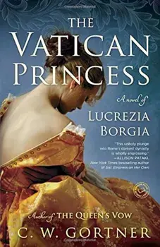 The Vatican Princess: A Novel of Lucrezia Borgia, Paperback/C. W. Gortner