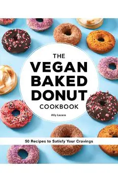 The Vegan Baked Donut Cookbook: 50 Recipes to Satisfy Your Cravings - Ally Lazare