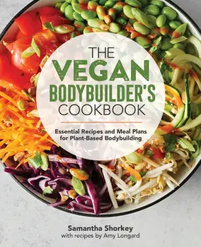 The Vegan Bodybuilder's Cookbook: Essential Recipes and Meal Plans for Plant-Based Bodybuilding, Paperback/Samantha Shorkey