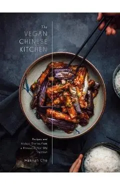 The Vegan Chinese Kitchen: Recipes and Modern Stories from a Thousand-Year-Old Tradition: A Cookbook - Hannah Che