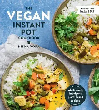 The Vegan Instant Pot Cookbook. Wholesome, Indulgent Plant-Based Recipes, Hardback/Nisha Vora