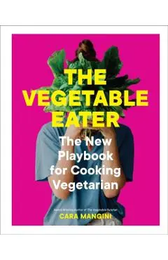 The Vegetable Eater: The New Playbook for Cooking Vegetarian - Cara Mangini