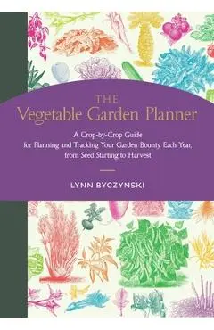 The Vegetable Garden Planner: A Crop-By-Crop Guide for Planning and Tracking Your Garden Bounty Each Year, from Seed Starting to Harvest - Lynn Byczynski
