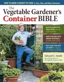 The Vegetable Gardener's Container Bible: How to Grow a Bounty of Food in Pots, Tubs, and Other Containers, Paperback/Edward C. Smith